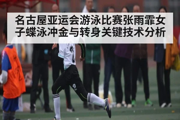 名古屋亚运会游泳比赛张雨霏女子蝶泳冲金与转身关键技术分析