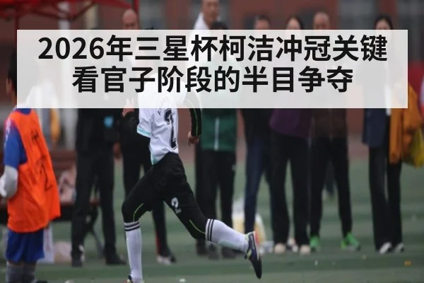 2026年三星杯柯洁冲冠关键看官子阶段的半目争夺