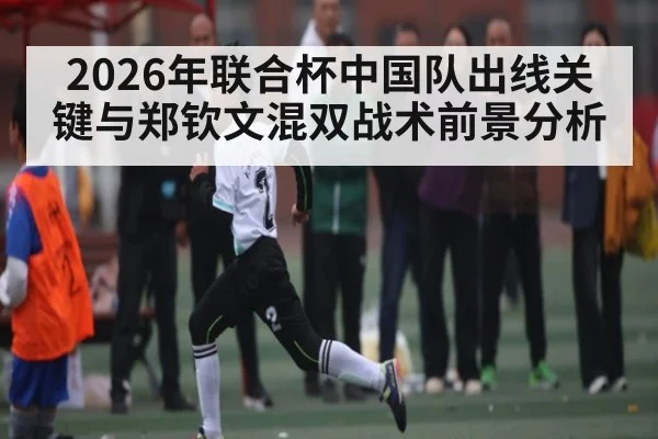 2026年联合杯中国队出线关键与郑钦文混双战术前景分析